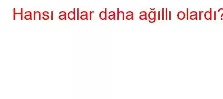 Hansı adlar daha ağıllı olardı