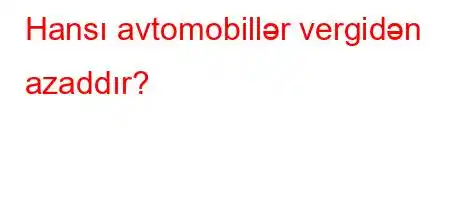 Hansı avtomobillər vergidən azaddır?