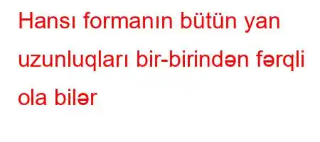 Hansı formanın bütün yan uzunluqları bir-birindən fərqli ola bilər