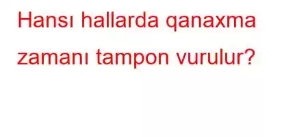 Hansı hallarda qanaxma zamanı tampon vurulur?