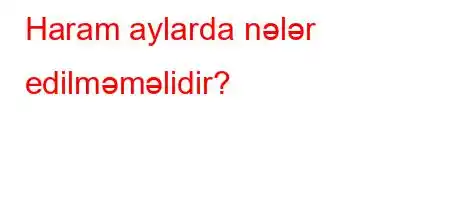 Haram aylarda nələr edilməməlidir?