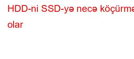 HDD-ni SSD-yə necə köçürmək olar