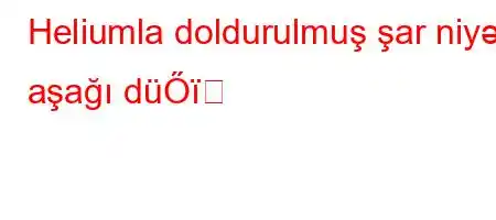 Heliumla doldurulmuş şar niyə aşağı düŐ