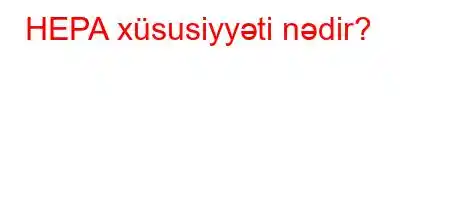 HEPA xüsusiyyəti nədir?