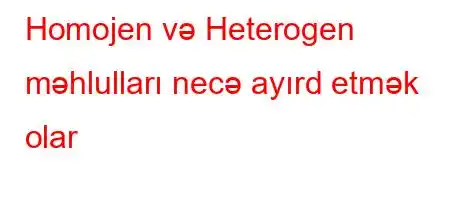 Homojen və Heterogen məhlulları necə ayırd etmək olar