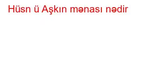 Hüsn ü Aşkın mənası nədir