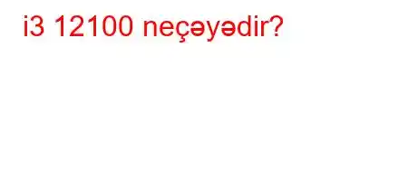 i3 12100 neçəyədir?