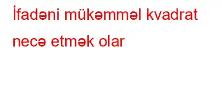 İfadəni mükəmməl kvadrat necə etmək olar