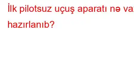 İlk pilotsuz uçuş aparatı nə vaxt hazırlanıb?