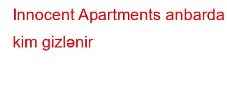 Innocent Apartments anbarda kim gizlənir