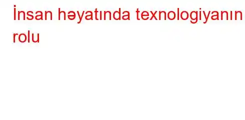 İnsan həyatında texnologiyanın rolu