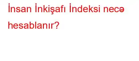 İnsan İnkişafı İndeksi necə hesablanır?