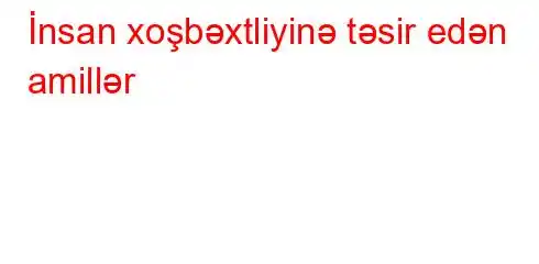 İnsan xoşbəxtliyinə təsir edən amillər