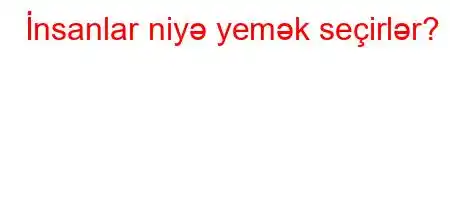 İnsanlar niyə yemək seçirlər?