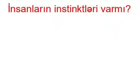 İnsanların instinktləri varmı?