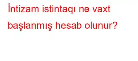 İntizam istintaqı nə vaxt başlanmış hesab olunur?