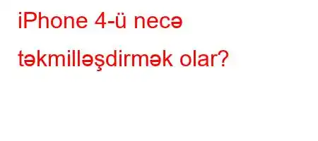 iPhone 4-ü necə təkmilləşdirmək olar?