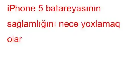 iPhone 5 batareyasının sağlamlığını necə yoxlamaq olar