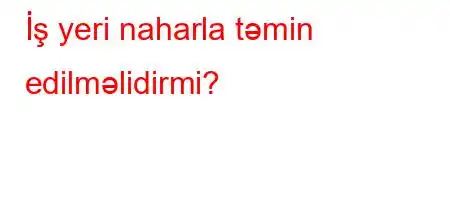 İş yeri naharla təmin edilməlidirmi?