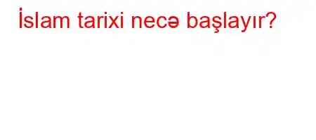 İslam tarixi necə başlayır?