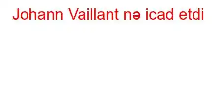 Johann Vaillant nə icad etdi