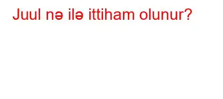 Juul nə ilə ittiham olunur?