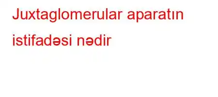 Juxtaglomerular aparatın istifadəsi nədir