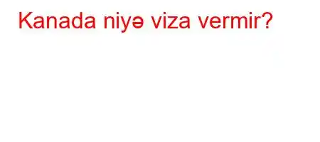 Kanada niyə viza vermir?