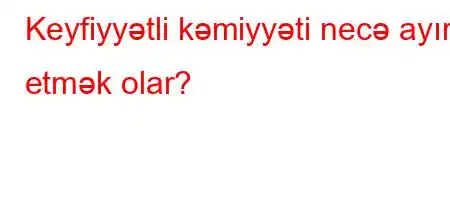 Keyfiyyətli kəmiyyəti necə ayırd etmək olar?