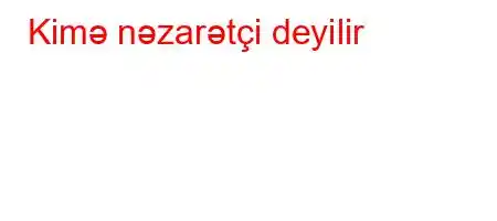 Kimə nəzarətçi deyilir