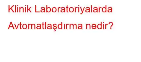 Klinik Laboratoriyalarda Avtomatlaşdırma nədir?