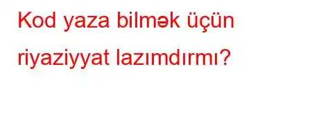 Kod yaza bilmək üçün riyaziyyat lazımdırmı?