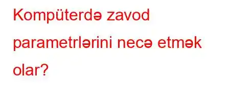 Kompüterdə zavod parametrlərini necə etmək olar?