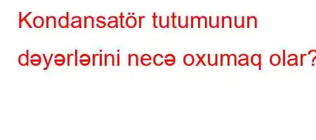 Kondansatör tutumunun dəyərlərini necə oxumaq olar?