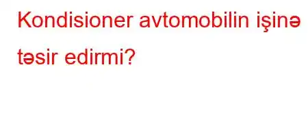 Kondisioner avtomobilin işinə təsir edirmi?