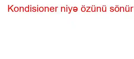 Kondisioner niyə özünü sönür?