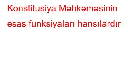 Konstitusiya Məhkəməsinin əsas funksiyaları hansılardır