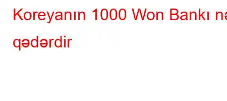 Koreyanın 1000 Won Bankı nə qədərdir