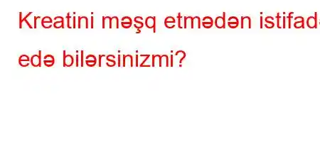 Kreatini məşq etmədən istifadə edə bilərsinizmi?