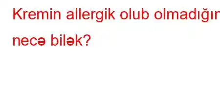 Kremin allergik olub olmadığını necə bilək?