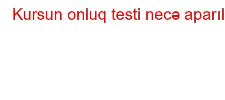 Kursun onluq testi necə aparılır