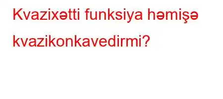 Kvazixətti funksiya həmişə kvazikonkavedirmi?