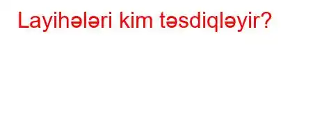 Layihələri kim təsdiqləyir?