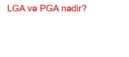 LGA və PGA nədir?