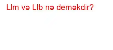 Llm və Llb nə deməkdir?