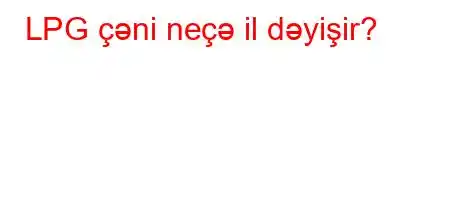 LPG çəni neçə il dəyişir?