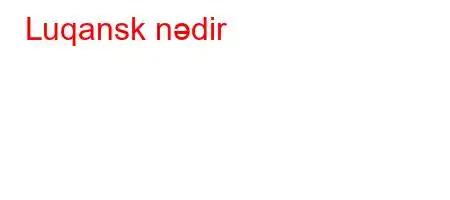 Luqansk nədir