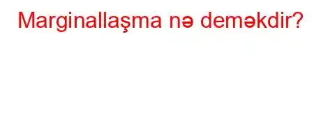 Marginallaşma nə deməkdir?