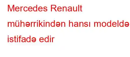 Mercedes Renault mühərrikindən hansı modeldən istifadə edir