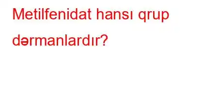 Metilfenidat hansı qrup dərmanlardır?